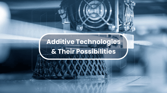 Additive Technologies & Their Possibilities 